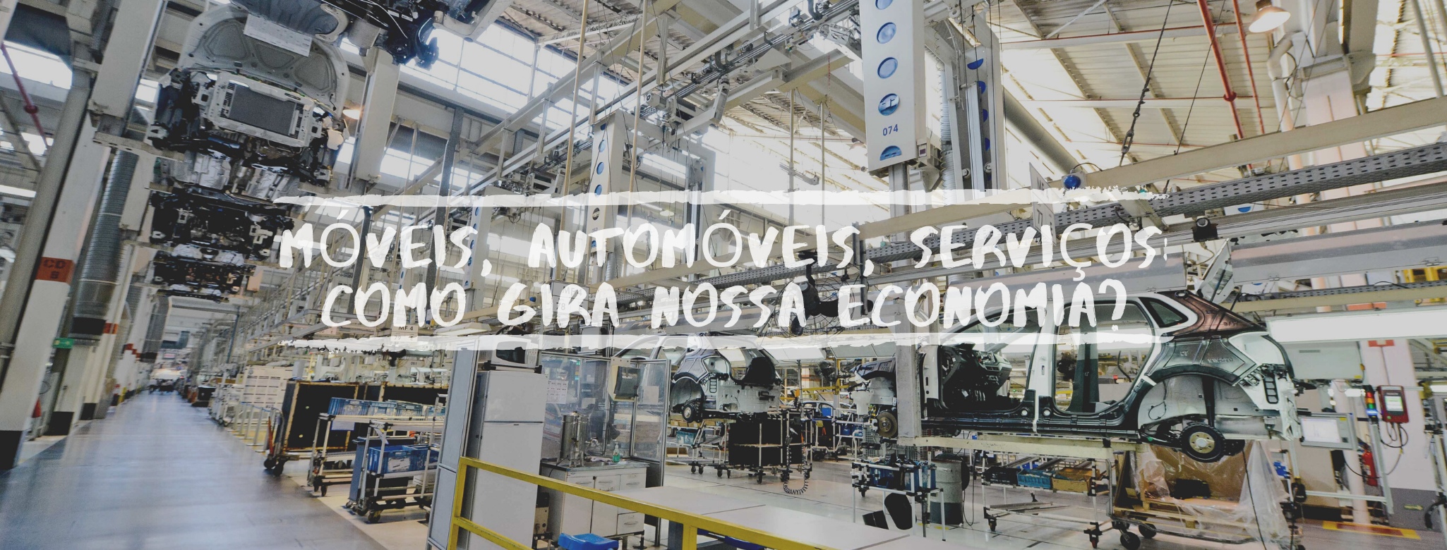 Uma foto panorâmica de uma fábrica de automóveis com carcaças de carros suspensas em trilhos metálicos. Sobre a imagem, em letras brancas estilizadas, o texto: "MÓVEIS, AUTOMÓVEIS, SERVIÇOS: COMO GIRA NOSSA ECONOMIA?".